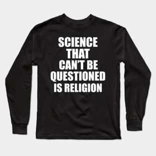 Science That Can'T Be Questioned Is Religion - Sarcasm Long Sleeve T-Shirt